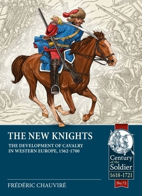 The New Knights: The Development of Cavalry in Western Europe, 1562-1700 by Chauvire, Frederic
