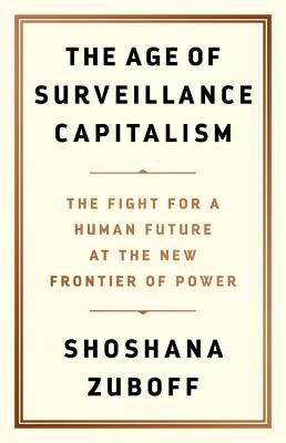 The Age of Surveillance Capitalism: The Fight for a Human Future at the New Frontier of Power by Zuboff, Shoshana