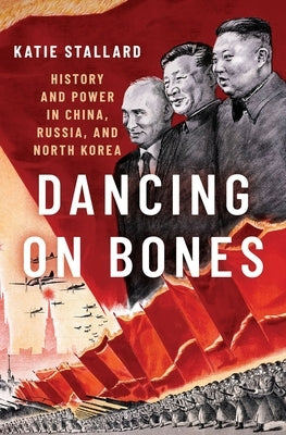 Dancing on Bones: History and Power in China, Russia and North Korea by Stallard, Katie