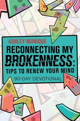 Reconnecting My Brokenness: Tips to Renew Your Mind: 90-Day Devotional by Monique, Ashley