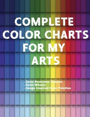 Complete Color Charts for my Arts - Color Swatches Themes, Color Wheels, Image Inspired Color Palettes: 3 in 1 Graphic Design Swatch tool book, DIY Co by Betsy, Artsy