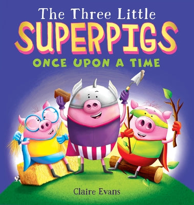 The Three Little Superpigs: Once Upon a Time by Evans, Claire