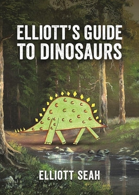 Elliott's Guide to Dinosaurs by Seah, Elliott