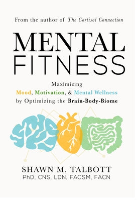 Mental Fitness: Maximizing Mood, Motivation, & Mental Wellness by Optimizing the Brain-Body-Biome by Talbott, Shawn