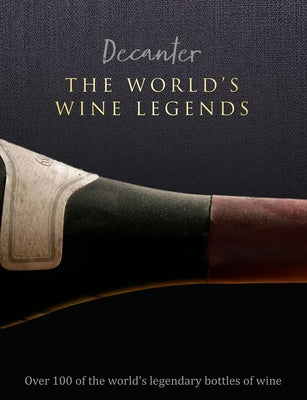 Decanter: The World's Wine Legends: Over 100 of the World's Legendary Bottles of Wine by Brook, Stephen