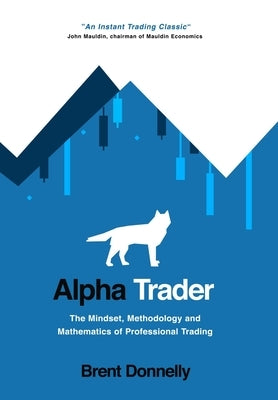 Alpha Trader: The Mindset, Methodology and Mathematics of Professional Trading by Donnelly, Brent