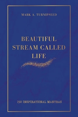 Beautiful Stream Called Life: 150 inspirational mantras by Turnipseed, Mark A.