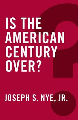Is the American Century Over? by Nye, Joseph S.