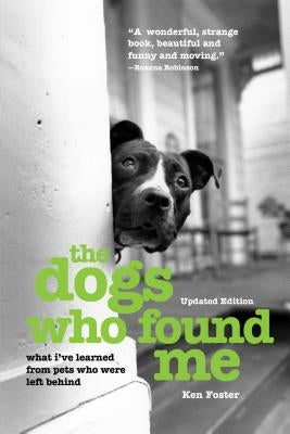 The Dogs Who Found Me: What I've Learned from Pets Who Were Left Behind by Foster, Ken