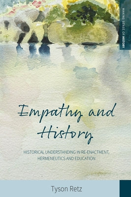 Empathy and History: Historical Understanding in Re-Enactment, Hermeneutics and Education by Retz, Tyson