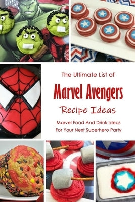 The Ultimate List of Marvel Avengers Recipe Ideas: Marvel Food And Drink Ideas For Your Next Superhero Party: Marvel Cookbook by Spradlin, Jonathon