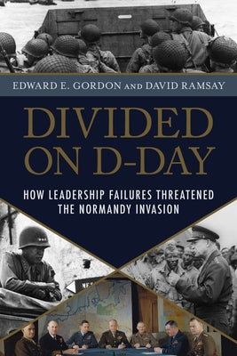 Divided on D-Day: How Leadership Failures Threatened the Normandy Invasion by Gordon, Edward E.