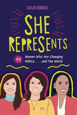 She Represents: 44 Women Who Are Changing Politics . . . and the World by Donohue, Caitlin