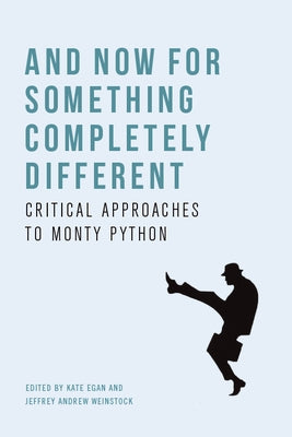 And Now for Something Completely Different: Critical Approaches to Monty Python by Egan, Kate