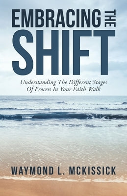 Embracing the Shift: Understanding the Different Stages of Process in Your Faith Walk by McKissick, Waymond L.