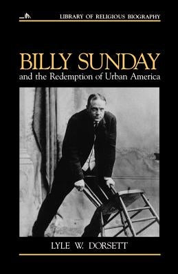 Billy Sunday and the Redemption of Urban America by Dorsett, Lyle W.