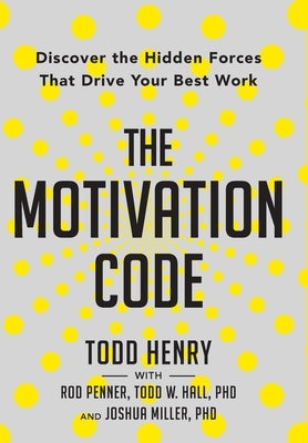 The Motivation Code: Discover The Hidden Forces That Drive Your Best Work by Henry, Todd