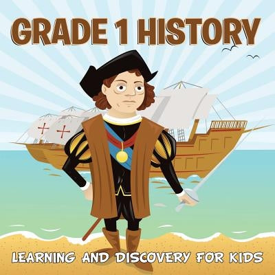Grade 1 History: Learning And Discovery For Kids (History For Kids) by Baby Professor
