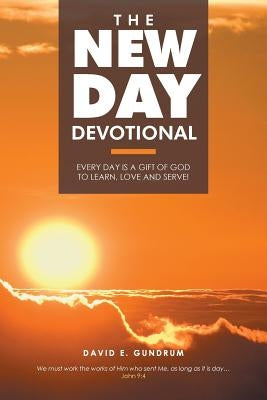 The New Day Devotional: Every day is a gift of God to learn, love and serve! by Gundrum, David E.