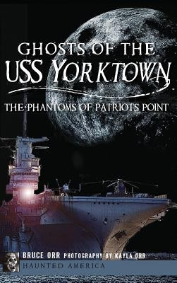 Ghosts of the USS Yorktown: The Phantoms of Patriots Point by Orr, Bruce