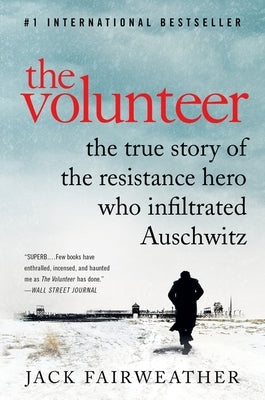 The Volunteer: The True Story of the Resistance Hero Who Infiltrated Auschwitz by Fairweather, Jack