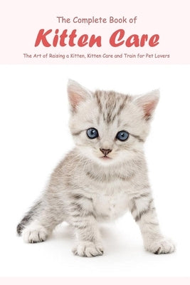 The Complete Book of Kitten Care: The Art of Raising a Kitten, Kitten Care and Train for Pet Lovers: Cat Lover Book by Hall, Carolyn