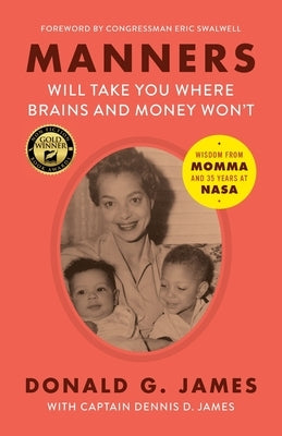 Manners Will Take You Where Brains and Money Won't: Wisdom from Momma and 35 Years at NASA by James, Donald G.