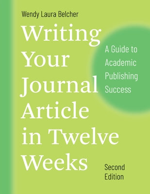 Writing Your Journal Article in Twelve Weeks, Second Edition: A Guide to Academic Publishing Success by Belcher, Wendy Laura