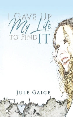 I Gave Up My Life to Find IT by Gaige, Jule