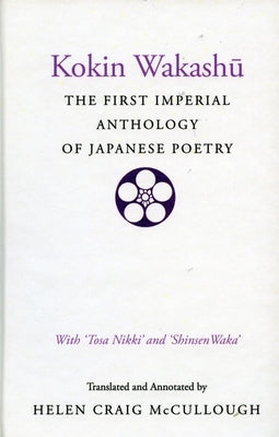 Kokin Wakashu: The First Imperial Anthology of Japanese Poetry: With 'Tosa Nikki' and 'Shinsen Waka' by McCullough, Helen Craig