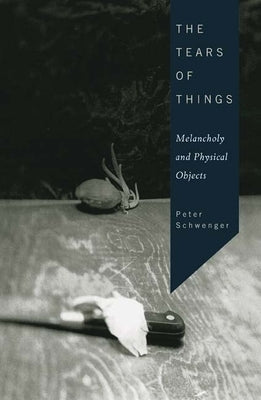The Tears of Things: Melancholy and Physical Objects by Schwenger, Peter