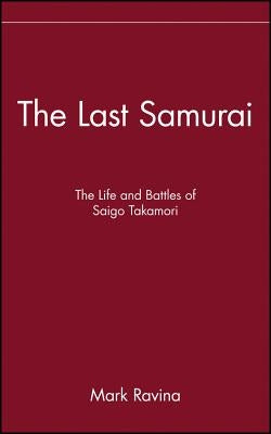 The Last Samurai: The Life and Battles of Saigo Takamori by Ravina, Mark