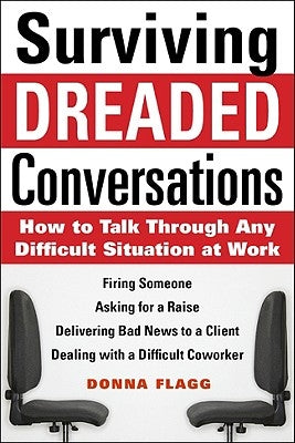 Surviving Dreaded Conversations: How to Talk Through Any Difficult Situation at Work by Flagg, Donna