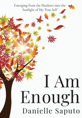 I Am Enough: Emerging from the Shadows into the Sunlight of My True Self by Saputo, Danielle