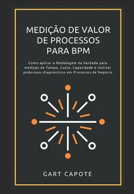 Medicao de Valor de Processos para BPM: Perspectivas, Ferramentas e Metodos para Maximizar o Verdadeiro Valor dos Processos. by Capote, Gart