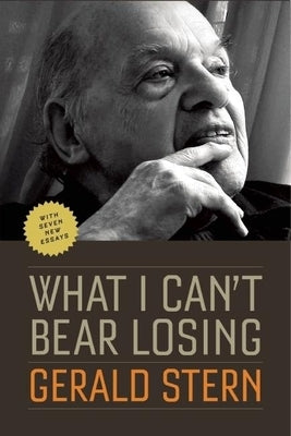 What I Can't Bear Losing: Essays by Gerald Stern by Stern, Gerald