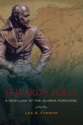 Seward's Folly: A New Look at the Alaska Purchase by Farrow, Lee A.