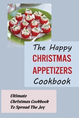 The Happy Christmas Appetizers Cookbook: Ultimate Christmas Cookbook To Spread The Joy by Buhoveckey, Magen