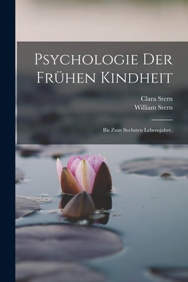 Psychologie der frühen Kindheit: Bis zum sechsten Lebensjahre. by Stern, William