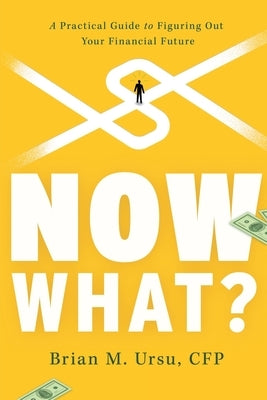Now What?: A Practical Guide to Figuring Out Your Financial Future by Ursu, Brian M.