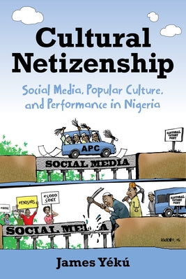 Cultural Netizenship: Social Media, Popular Culture, and Performance in Nigeria by Y&#233;k&#250;, James