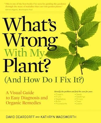 What's Wrong with My Plant? (and How Do I Fix It?): A Visual Guide to Easy Diagnosis and Organic Remedies by Deardorff, David