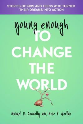 Young Enough to Change the World: Stories of Kids and Teens Who Turned Their Dreams Into Action by Connolly, Michael