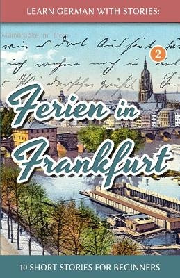 Learn German with Stories: Ferien in Frankfurt - 10 short stories for beginners by Klein, Andr&#233;