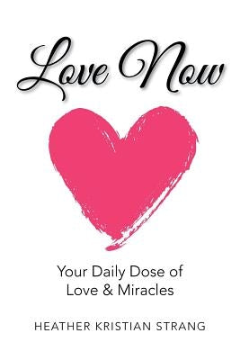 Love Now: Your Daily Dose of Love & Miracles by Strang, Heather Kristian