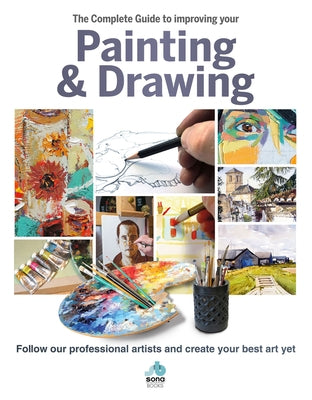 The Complete Guide to Improving Your Painting & Drawing: Follow Our Professional Artists and Create Your Best Art Yet by Tisbury, Jill