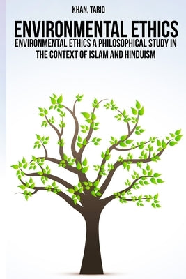 Environmental ethics a philosophical study in the context of Islam and Hinduism by Khan, Tariq