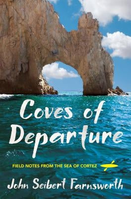 Coves of Departure: Field Notes from the Sea of Cortez by Farnsworth, John Seibert