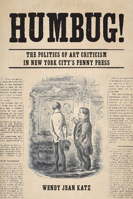 Humbug!: The Politics of Art Criticism in New York City's Penny Press by Katz, Wendy Jean