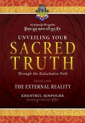 Unveiling Your Sacred Truth through the Kalachakra Path, Book One: The External Reality by Shar Khentrul Jamphel Lodr&#246;